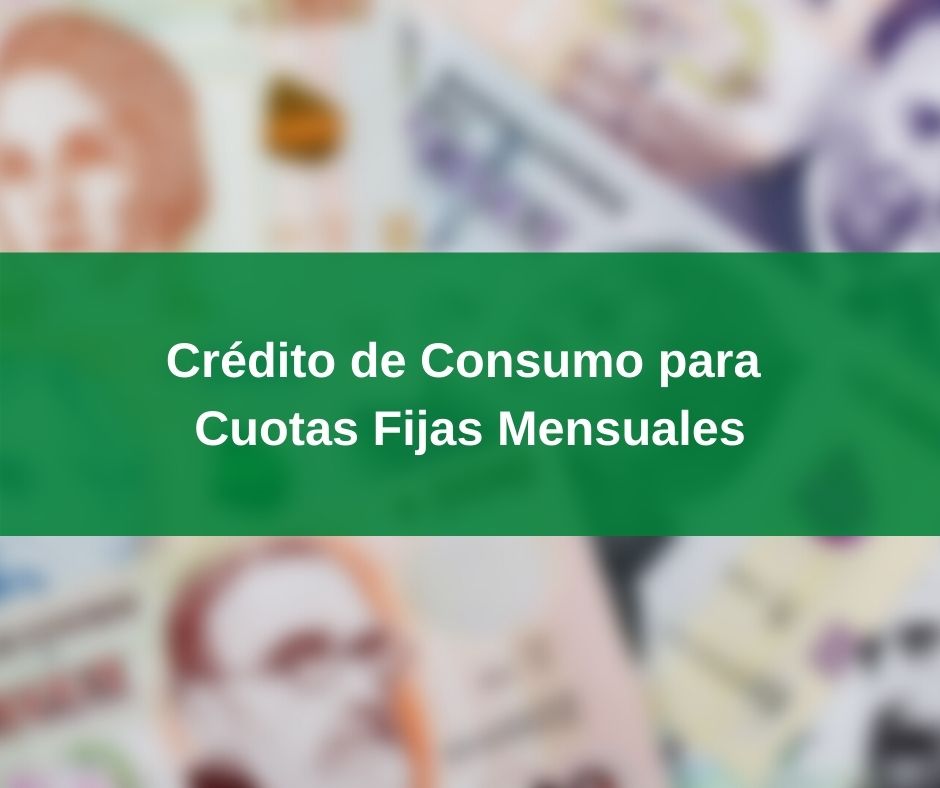 Crédito de Consumo para Cuotas Fijas Mensuales