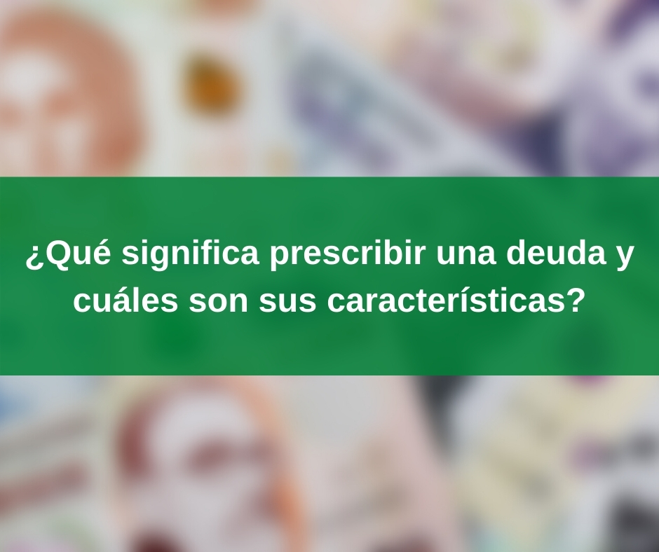 ¿Qué significa prescribir una deuda y cuáles son sus características?